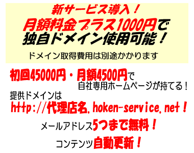 初回45,000円・月額4,500円で自社専用ホームページが持てる!提供ドメインはhttp://代理店名.hoken-service.net!メールアドレス5つまで無料!コンテンツ自動更新!